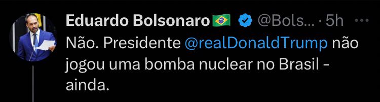 Frase do Eduardo Bolsonaro no X: “Não. Presidente Trump não jogou uma bomba nuclear no Brasil - Ainda”.