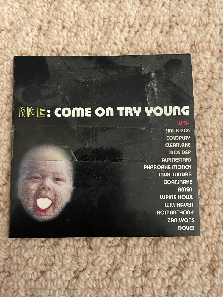 Cover of a NME free CD:

NME: COME On TRY YOUNG
WITH
SIGUR RÓS COLDPLAY
CLEARLARE
MOS DEf
ALPINESTARS
PHAROAHE MONCH
MAX TUNDRA
GOATSNARE
AMEN
LUPINE HOWL WILL HAVEN
ROMANTHONY
ZAn LYONS
DOVES