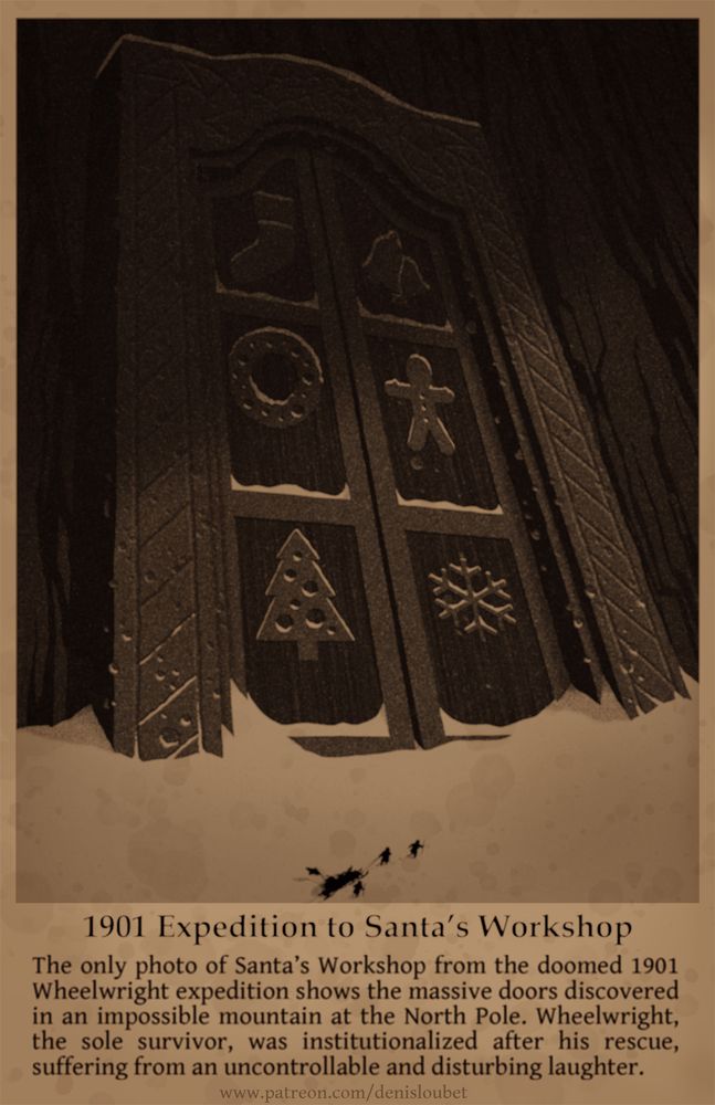 Sepia-tinted photo of a cyclopean fortress door carved with bas-relief images of Christmas trees, snowflakes, wreaths, and gingerbread men. Caption: 1901 Expedition to Santa's Workshop. The only photo of Santa's Workshop from the doomed 1901 Wheelwright expedition shows the massive doors discovered in an impossible mountaint at the North Pole. Wheelwright, the sole survivor, was institutionalized after his rescue, suffering from an uncontrollable and disturbing laughter.