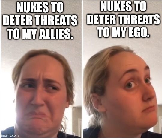 Nukes to deter threats to my allies.

Nukes to deter threats to my ego.