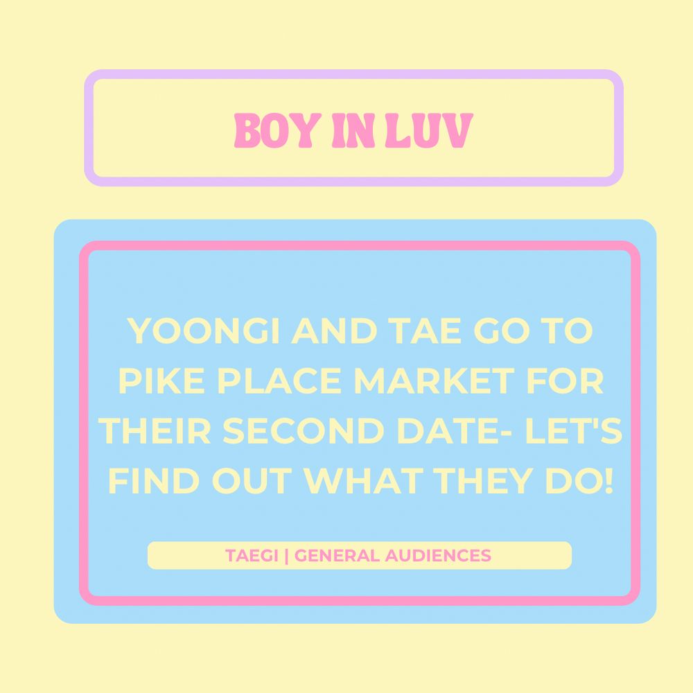 Boy in luv 

Yoongi and Tae go to Pike Place Market for their second date- let's find out what they do!

Taegi 
General audiences