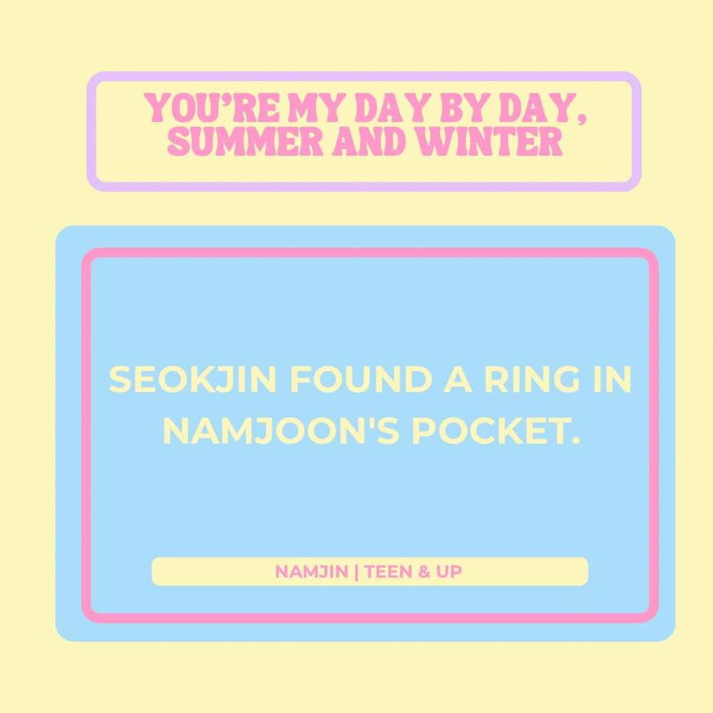 You're my day by day, summer and winter
Seokjin found a ring in Namjoon's pocket.
Namjin 
Teen & up
