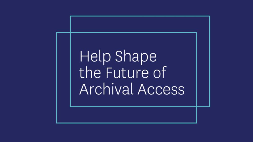 Researchers, We Need Your Expertise: Help Shape the Future of Archival Access