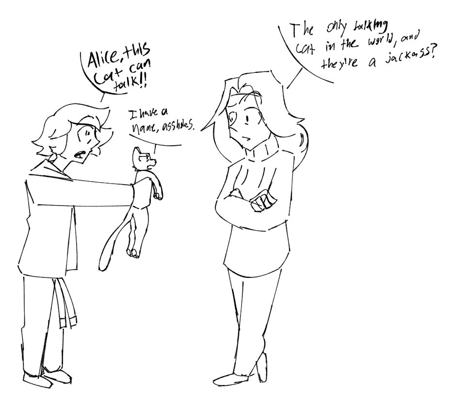 Ace is having his world rocked by being in the presence of an actual, talking cat. Bout isn't having any of it, but Alice is quick to check him on his attitude.