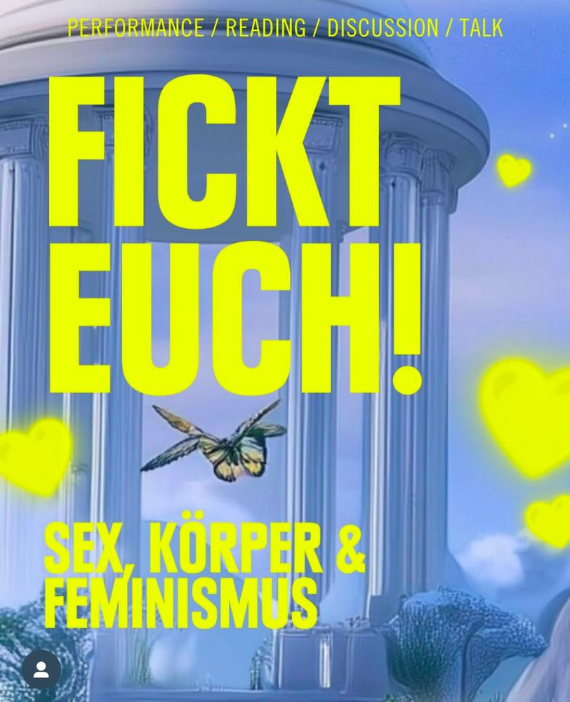 Hellblauer Hintergrund mit einem AI-generierten Bild einer Säulenhalle. Zwischen den Säulen flattern ineinander verschmolzene Schmetterlinge. In neongelber Schrift steht auf dem Bild: Performance, Reading, Discussion, Talk. Fickt euch! Sex, Körper und Feminismus. Um den Text herum sind ein paar neongelbe Herzen verteilt.
