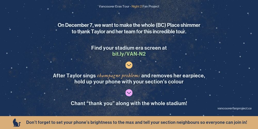 Screen reads: "Vancouver Eras Tour - Night 2 Pan Project

On December 7, we want to make the whole (BC) Place shimmer to thank Taylor and her team for this Incredible tour.

Find your stadium era screen at
bit.ly/VAN-N2

After Taylor sings champagne problems and removes her earpiece, hold up your phone with your section's colour

Chant "thank you" along with the whole stadium!

Don't forget to set your phone's brightness to the max and tell your section neighbours so everyone can join in!"

And a link to the website: vancouverfanproject.ca