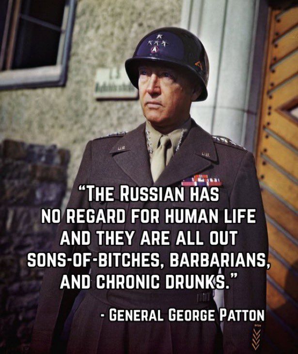 Quote of gen. G. Patton: "The ruzzians has no regard for human life and they are all out sons-of-bitches, barabarians and chronic drunks."