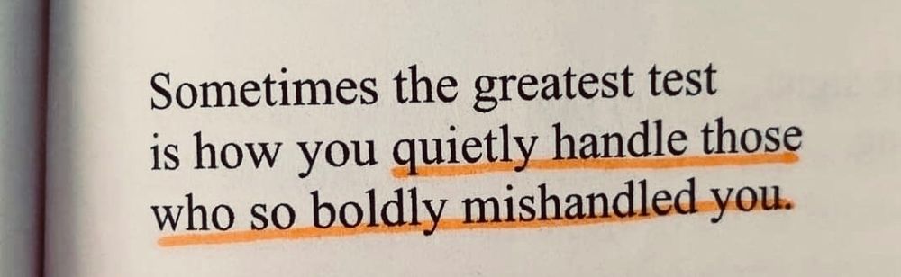 Sometimes, the greatest test is how you quietly handle those who so boldly mishandled you.