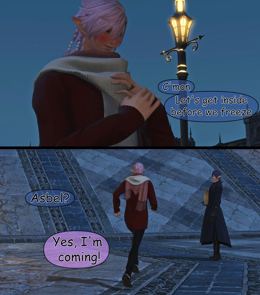 Asbel holds his hand and touches the scarf. He adores the affection his partner gives him. "C'mon, let's get inside before we freeze" Lantis begins to walk ahead, but stops and turns around. "Asbel?" he calls again

The Elezen runs after him "Yes, I'm coming!"