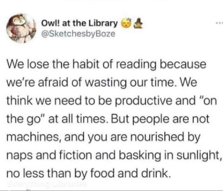 Pic of text from @sketchesbyBoz - ‘we lose the habit of reading because we’re afraid of wasting our time. We think we need to be productive and “on the go” at all times. But people are not machines, and you are nourished by naps and fiction and basking in sunlight, no less than by food and drink.