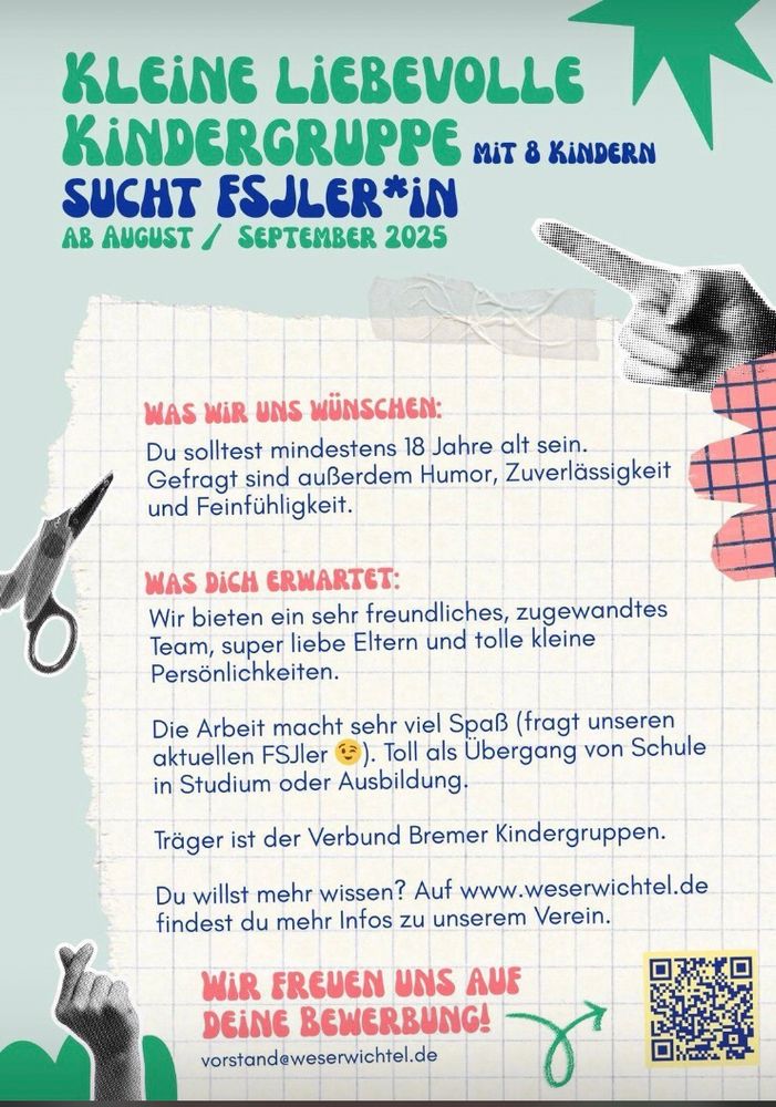 Flyer der Kindergruppe Weserwichtel in Bremen. Gesucht wird eine Person für das FSJ, die Humor, Zuverlässigkeit und Feinfühligkeit mitbringt. Und volljährig ist. Das FSJ soll Mitte August oder Anfang September beginnen.
Bei Interesse Mail an vorstand@weserwichtel.de
Dankeschön dafür ♥️