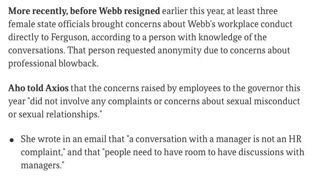 More recently, before Webb resigned earlier this year, at least three female state officials brought concerns about Webb's workplace conduct directly to Ferguson, according to a person with knowledge of the conversations. That person requested anonymity due to concerns about professional blowback.

Aho told Axios that the concerns raised by employees to the governor this year "did not involve any complaints or concerns about sexual misconduct or sexual relationships."

She wrote in an email that "a conversation with a manager is not an HR complaint," and that "people need to have room to have discussions with managers."
"Our leadership is very engaged in ensuring our team feels heard and works together in the best way possible," Aho wrote.