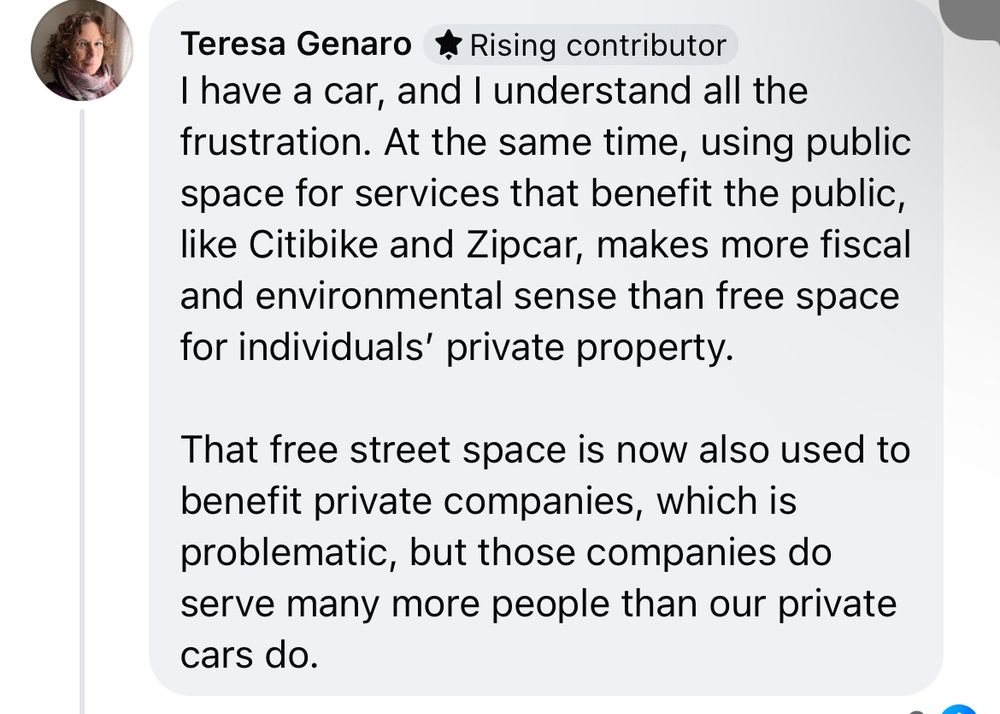 Screenshot of a post I wrote on another platform with the following text: I have a car, and I understand all the frustration. At the same time, using public space for services that benefit the public, like Citibike and Zipcar, makes more fiscal and environmental sense than free space for individuals' private property.
That free street space is now also used to benefit private companies, which is problematic, but those companies do serve many more people than our private cars do