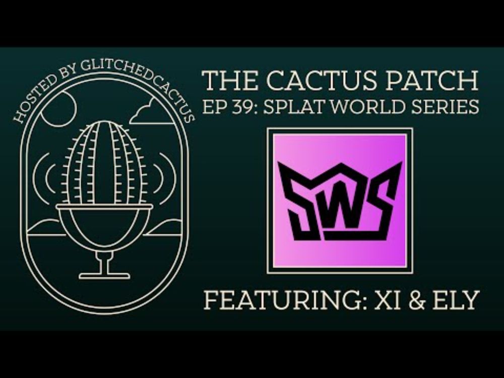 The Cactus Patch EP. 39: Splat World Series Feat: Xi & Ely