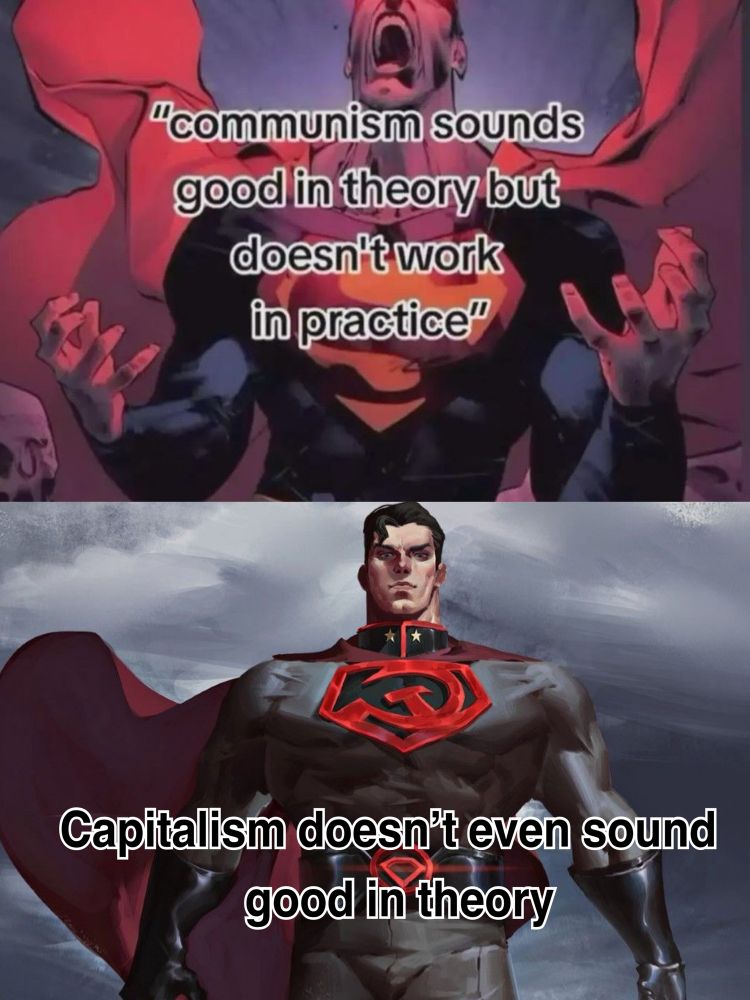 A meme. It has two parts, one above and one below. The one above shows a dramatic illustration of Superman screaming to the skies with the text “communism sounds good in theory but doesn’t work in practice”. Below, an illustration of Superman Red Son watching upfront while floating, with the text “Capitalism doesn’t even sound good in theory”