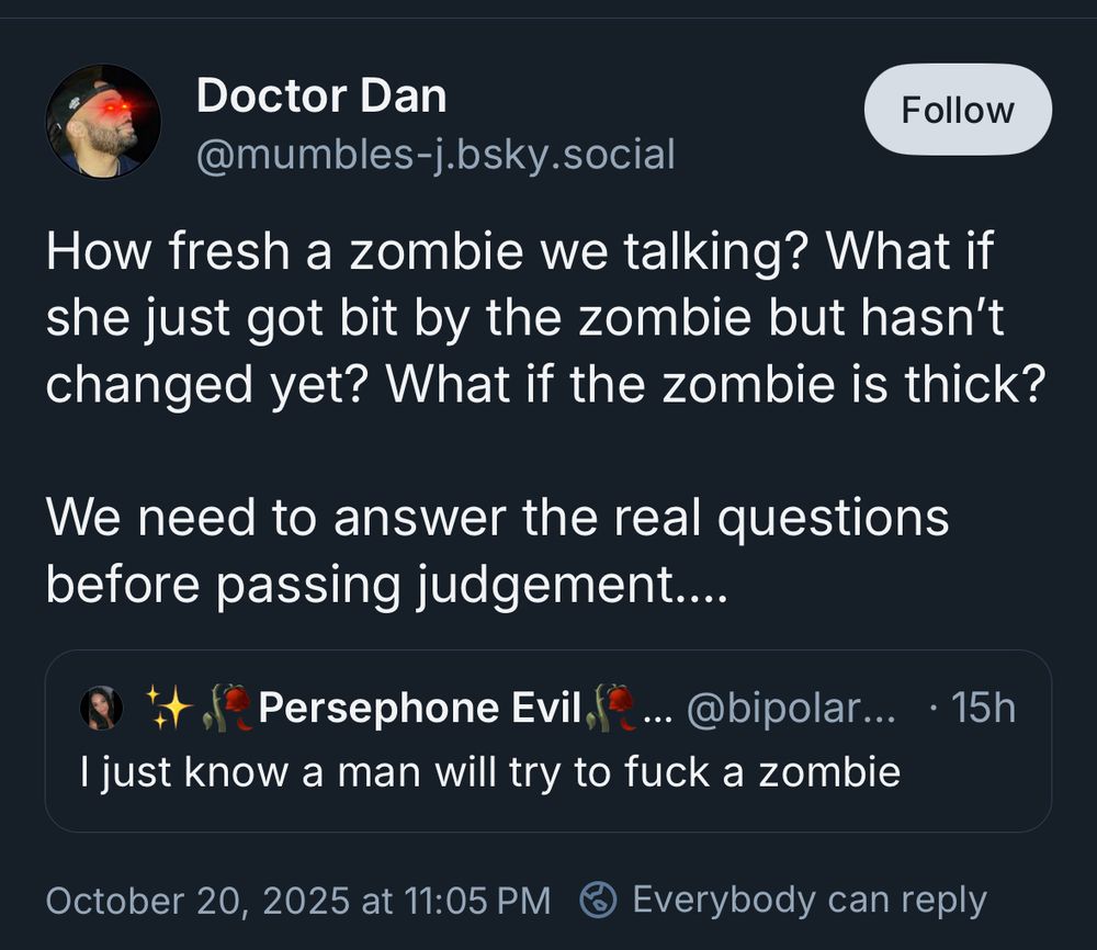 I gotta be honest here you don’t want to know

But it’s a guy quote tweeting some saying “I just know a man will try to fuck a zombie” and trying to rationalize it 

I told you that you didn’t want to know