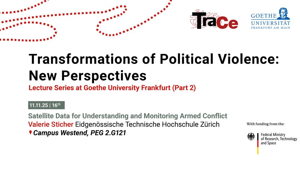 Sharepic shows TraCe, Goethe University and BMFTR Logos. Text reads: "Transformations of Political Violence: New Perspectives": Lecture Series at Goethe University Frankfurt (Part 2). 11.11.25, 16:15h. Satellite Data for Understanding and Monitoring Armed Conflict.
Valerie Sticher. Eidgenössische Technische Hochschule Zürich. Campus Westend, PEG 2.G121.