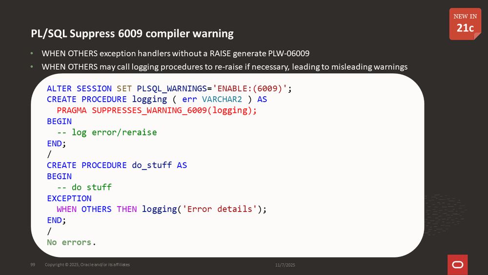 PL/SQL Suppress 6009 compiler warning
WHEN OTHERS exception handlers without a RAISE generate PLW-06009
WHEN OTHERS may call logging procedures to re-raise if necessary, leading to misleading warnings
Code example showing how to use this pragma
