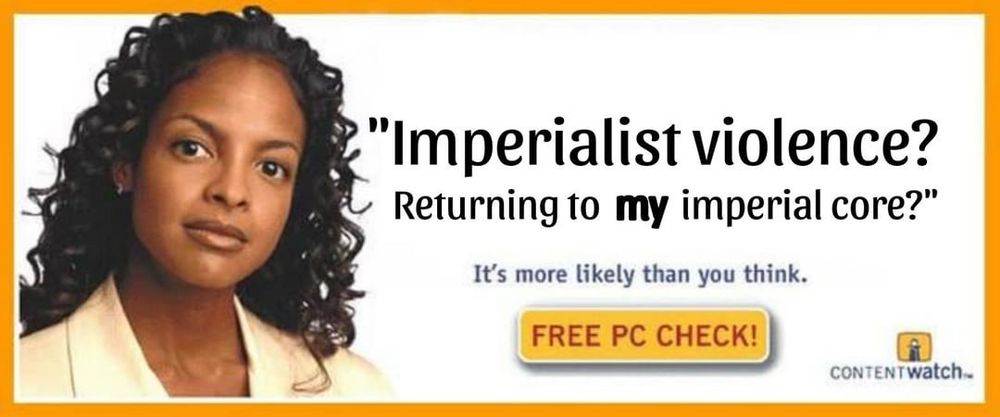 “Blank? In my blank?” meme reading:
"Imperialist violence?
Returning to my imperial core?
It's more likely than you think.”