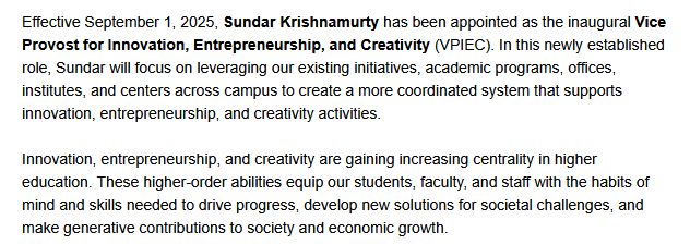 Effective September 1, 2025, Sundar Krishnamurty has been appointed as the inaugural Vice Provost for Innovation, Entrepreneurship, and Creativity (VPIEC). In this newly established role, Sundar will focus on leveraging our existing initiatives, academic programs, offices, institutes, and centers across campus to create a more coordinated system that supports innovation, entrepreneurship, and creativity activities.

Innovation, entrepreneurship, and creativity are gaining increasing centrality in higher education. These higher-order abilities equip our students, faculty, and staff with the habits of mind and skills needed to drive progress, develop new solutions for societal challenges, and make generative contributions to society and economic growth.