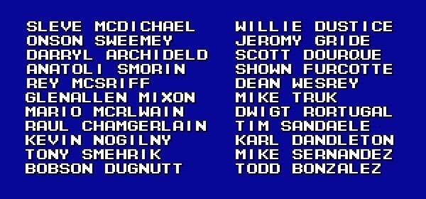 A list of names on a blue background. The names are:

Left Column:

1. SLEVE MCDICHAEL


2. ONSON SWEMEY


3. DARRYL ARCHIDELD


4. ANATOLI SMORIN


5. REY MCSRIFF


6. GLENALLEN MIXON


7. MARIO MCRLWAIN


8. RAUL CHAMGERLAIN


9. KEVIN NOGILNY


10. TONY SMEHRIK


11. BOBSON DUGNUTT



Right Column:

1. WILLIE DUSTICE


2. JEROMY GRIDE


3. SCOTT DOURQUE


4. SHOWN FURCOTTE


5. DEAN WESREY


6. MIKE TRUK


7. DWIGT RORTUGAL


8. TIM SANDAELE


9. KARL DANDLETON


10. MIKE SERNANDEZ


11. TODD BONZALEZ