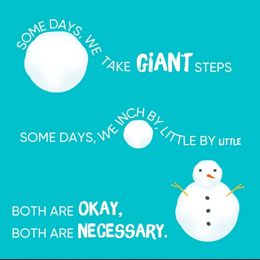 Blue image showing a showman and two snowballs. The text says 'Some days, we take giant steps. Some days, we inch by, little by little. Both are okay, both are necessary. 
