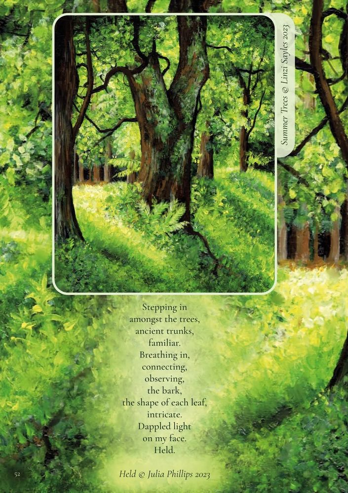 Stepping in amongst the trees, ancient trunks, familiar. Breathing in, connecting, observing, the bark, the shape of each leaf, intricate. Dappled light on my face. Held. 

Words: Held by Julia Phillips
Art: Summer Trees by Linzi Sayles