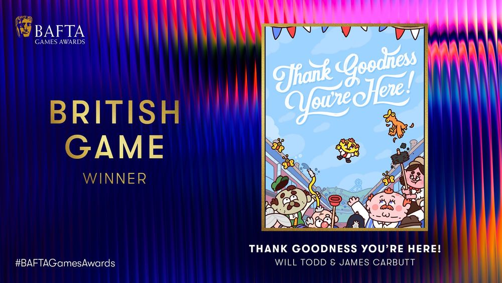 Designed graphic with oil slick rainbow effect and fluting background. There is an image of the cover art for Thank Goodness You’re Here! and the BAFTA Games Awards logo sits in the top left hand corner. The text reads ‘British Game Winner: Thank Goodness You’re Here! Will Todd & James Carbutt‘