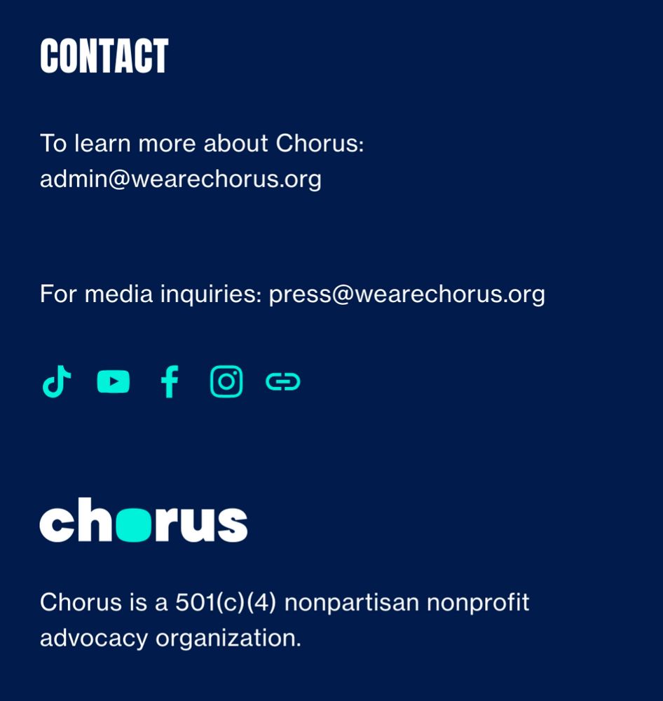 Screenshot of the bottom of the Chorus website wearechorus.org: Contact To learn more about Chorus: Admin@wearechorus.org For media inquiries: press@wearechorus.org Chorus is a 501(c)(4) nonpartisan nonprofit advocacy organisation.
