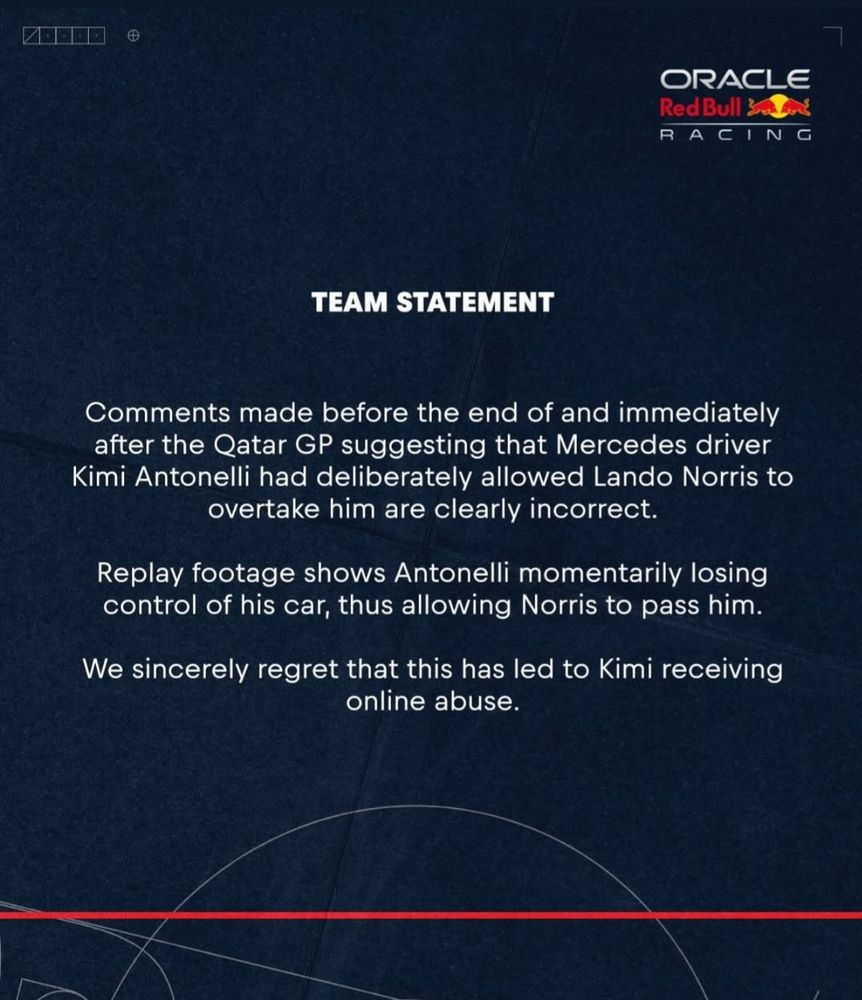 “Comments made before the end of and immediately after the Qatar GP suggesting that Mercedes driver Kimi Antonelli had deliberately allowed Lando Norris to overtake him are clearly incorrect.

"Replay footage shows Antonelli momentarily losing control of his car, thus allowing Norris to pass him. 

 "We sincerely regret that this led to Kimi receiving online abuse."