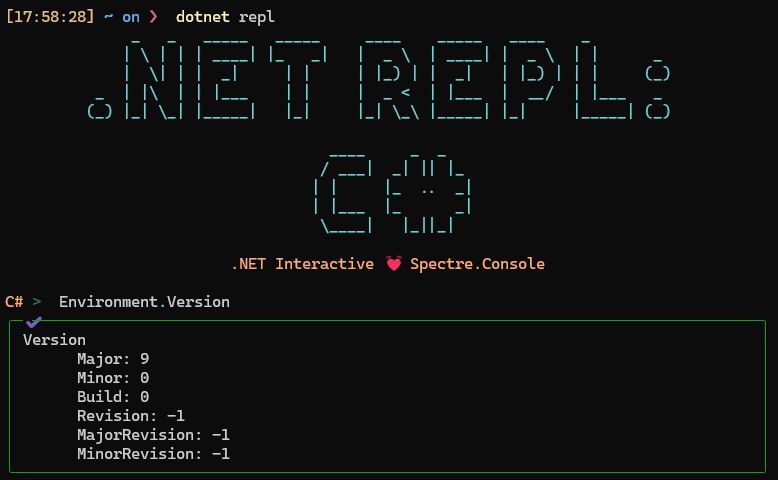 A terminal screenshot:

              _   _   _____   _____     ____    _____   ____    _
             | \ | | | ____| |_   _|   |  _ \  | ____| |  _ \  | |      _
             |  \| | |  _|     | |     | |_) | |  _|   | |_) | | |     (_)
          _  | |\  | | |___    | |     |  _ <  | |___  |  __/  | |___   _
         (_) |_| \_| |_____|   |_|     |_| \_\ |_____| |_|     |_____| (_)

                                    ____     _  _
                                   / ___|  _| || |_
                                  | |     |_  ..  _|
                                  | |___  |_      _|
                                   \____|   |_||_|

                         .NET Interactive 💓 Spectre.Console

C# >  Environment.Version
╭─✔─────────────────────────────────────────────────────────────────────────────────╮
│ Version                                                                           │
│       Major: 9                                                                    │
│       Minor: 0                                                                    │
│       Build: 0                                                                    │
│       Revision: -1                                                                │
│       MajorRevision: -1                                                           │
│       MinorRevision: -1                                                           │
╰───────────────────────────────────────────────────────────────────────────────────╯
C# >



