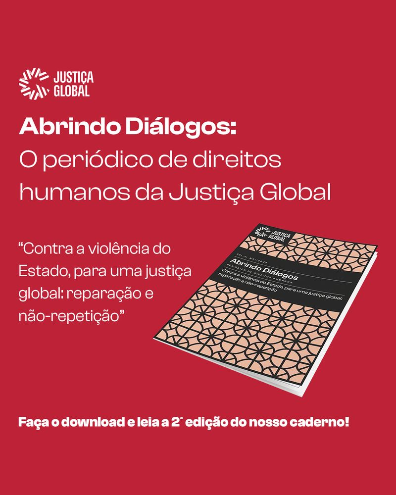 Abrindo Diálogos: O periódico de direitos humanos da Justiça Global - “Contra a violência do Estado, para uma justiça global: reparação e não-repetição”Faça o download e leia a 2ª edição do nosso caderno!

A imagem do caderno está no canto esquerdo e o fundo é vermelho.