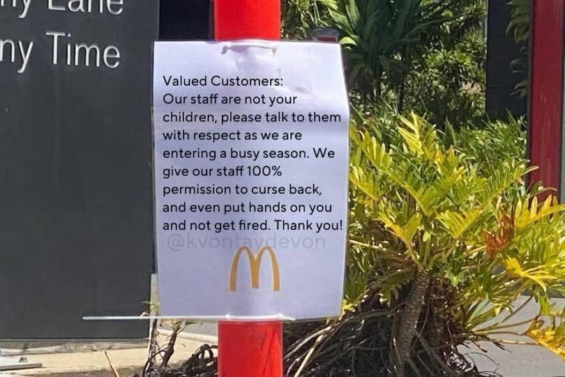 A sign on a drive-through pole that says “Valued Customers:

Our staff are not your children, please talk to them with respect as we are entering a busy season. We give our staff 100% permission to curse back, and even put hands on you and not get fired. Thank you!”
