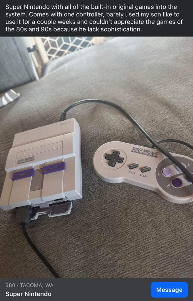 A SNES mini listed on FB marketplace for $80 with the text “Super Nintendo with all of the built-in original games into the system. Comes with one controller, barely used my son like to use it for a couple weeks and couldn't appreciate the games of the 80s and 90s because he lack sophistication.”
