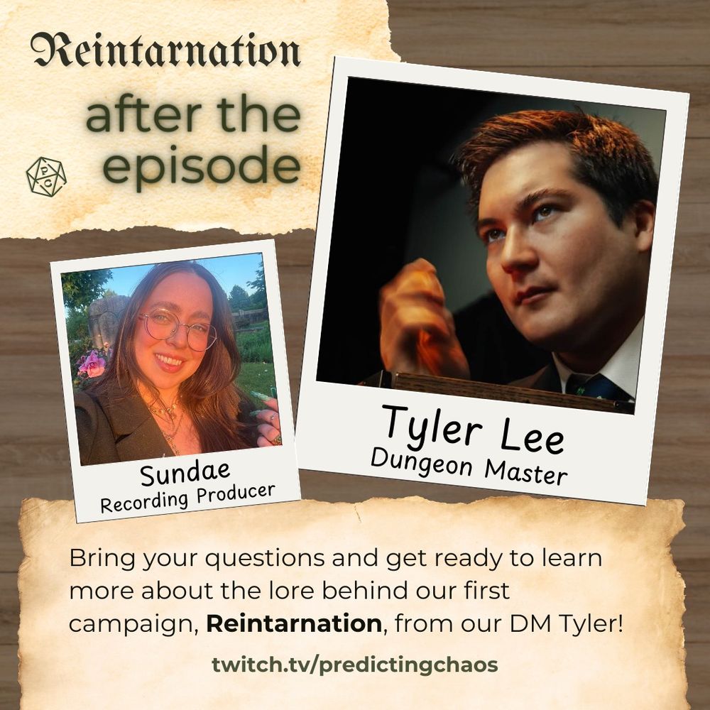 Background of wood grain with Polaroid photos and scrap parchment paper. The top of the image says "Reintarnation, after the episode". Under that is a photo of Sundae, recording producer, and Tyler Lee, Dungeon Master. Below the images is the following information: "Bring your questions and get ready to learn more about the lore behind our first campaign, Reintarnation, from our DM Tyler! twitch.tv/predictingchaos"