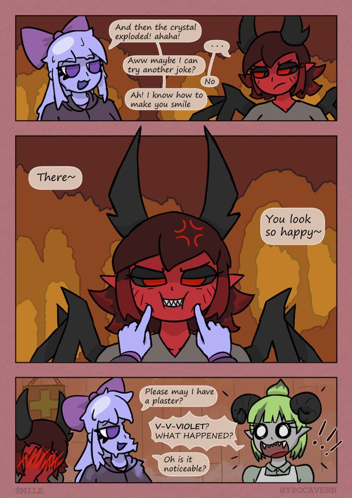 P1: Violet: "And then the crystal exploded! ahaha!"
Crimson looking annoyed: "..."
Violet: "Aww maybe I can try another joke?"
Crimson: "No"
Violet: "Ah! I know how to make you smile"

P2: Violet "There~" "You look so happy~"
Violet poking Crimson's face forcing a smile but Crimson looks more annoyed

P3: They are in the Hospital. Violet is missing half of her head (She is okay she is made of slime) and Crimson is looking very embarrased.
Violet says to the Doctor: "Please may I have a plaster?"
Mint looking shocked: "V-V-VIOLET? WHAT HAPPENED?"
Violet: "Oh is it noticeable?"