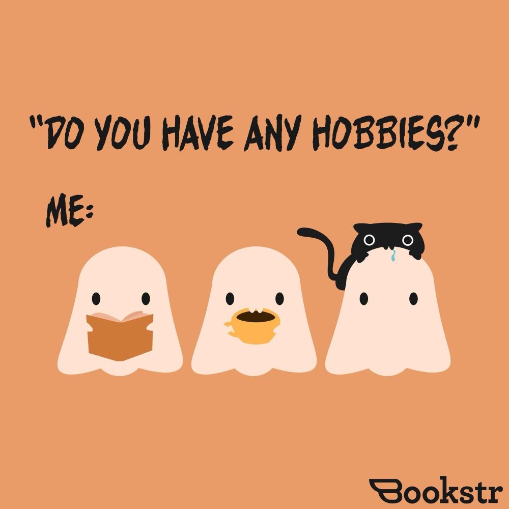 Ghost meme with the question: Do you have any hobbies? 
The answer is three white ghosts, one reading a book, one drinking coffee, and one with a black cat