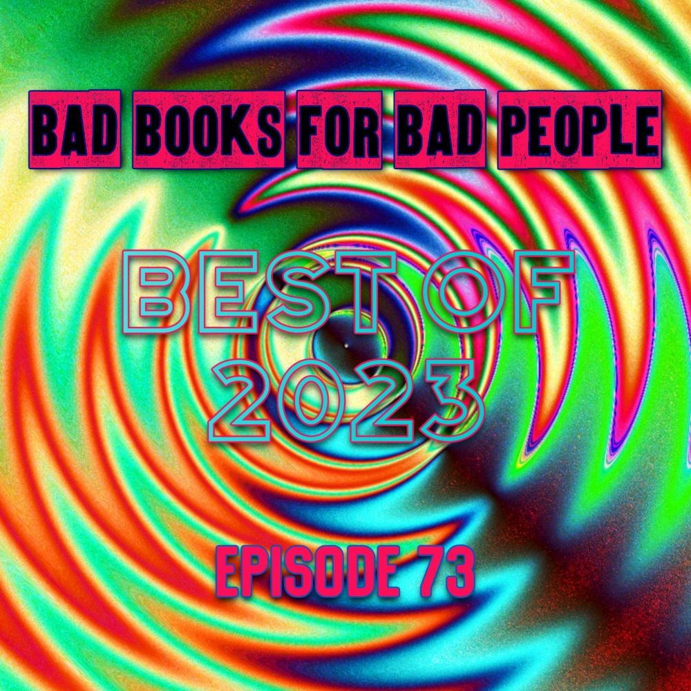 Episode 73: Best of 2023 — Bad Books for Bad People