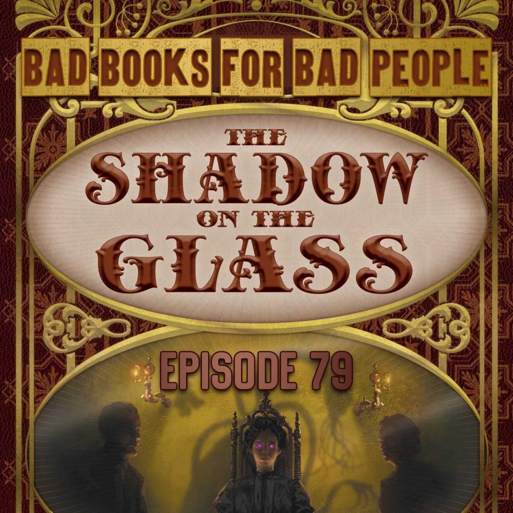 Episode 79: The Shadow on the Glass - Lovecraftiana Meets Victoriana (and Gets Cheeky) — Bad Books for Bad People