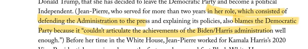 ‘…Jean-Pierre, who served for more than two years in her role, *which consisted of defending the Administration to the press* and explaining its policies, also *blames the Democratic Party because it "couldn't articulate the achievements of the Biden/Harris administration well enough.*’ (parts between asterisks are highlighted)
