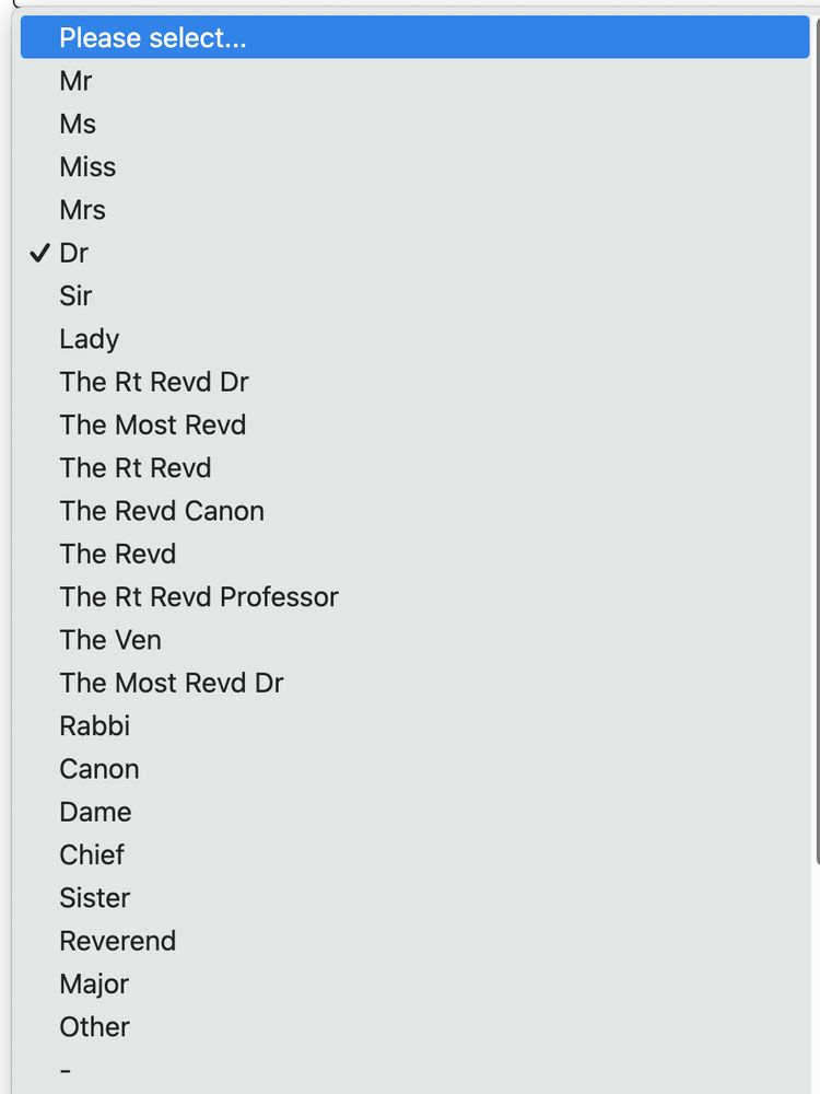 Please select
Mr, Ms, Miss, Mrs, Dr, Sir, Lady, The Rt Revd Dr, The Most Revd, The Rt Revd, The Revd Canon, The Revd, The Rt Revd Professor, The Ven, The Most Revd Dr, Rabbi, Canon, Dame, Chief, Sister, Reverend, Major, Other