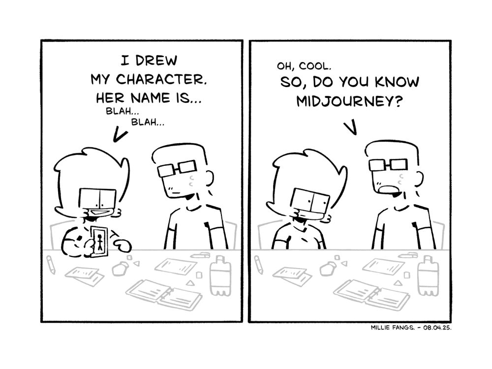 A two-panel comic set during a Dungeons & Dragons session. In the first panel, Millie is blabbing about their character to the player sitting next to them. “I drew my character. Her name is… Blah, blah…” In the second panel, the listener responds with, “Oh, cool. So, do you know Midjourney?” Implying they generated an image of their character. Millie gives them a judgmental glare.
