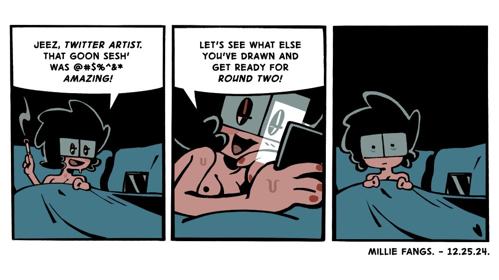It's a comic strip with three panels. 
Panel #01: a naked, sweaty girl is lying in bed beside her cell phone whilst holding a cigarette. She talks to the device as if it's a person: "Jeez, Twitter Artist. That goon sesh' was @#$%^&* amazing!" 
Panel #02: She powers on the device and says, "Let's see what else you've drawn and get ready for round two!"
Panel #03: A moment or so later, the woman ignores her phone and stares blankly at the camera. She's shocked by what she saw on the artist's profile.