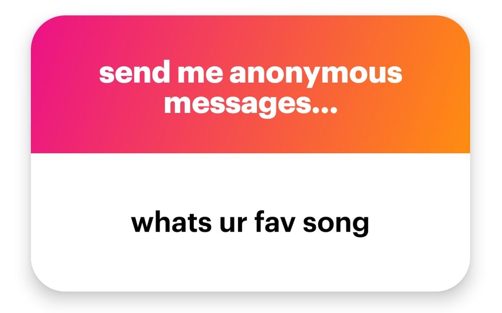 A screenshot from NGL app where you can ask peeps questions anonymously. Text reads:

"send me anonymous messages!

whats ur fav song" 