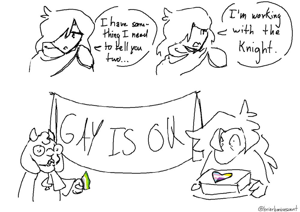 MSPaint drawing of Kris saying "I have something I need to tell you two... I'm working with the knight." Under that is Ralsei holding a small aromantic flag and Susie with a cake with the trans and nonbinary flags on it. They are both mortified. Between them is a banner saying "gay is okay".