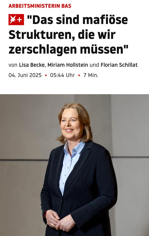 Screenshot. Website stern.de. Text oben: "ARBEITSMINISTERIN BAS", darunter Headline: "Das sind mafiöse Strukturen, die wir zerschlagen müssen", darunter klein "von Lisa Becke, Miriam Hollstein und Florian Schillat, 04. Juni 2025, 05:44 Uhr, 7 Min.". 
Darunter ein Bild von Bärbel Bas. Sie trägt ein dunkelblaues Jackett und ein hellblaues Hemd und hat die Hände vor ihrem Körper zusammengeführt.
