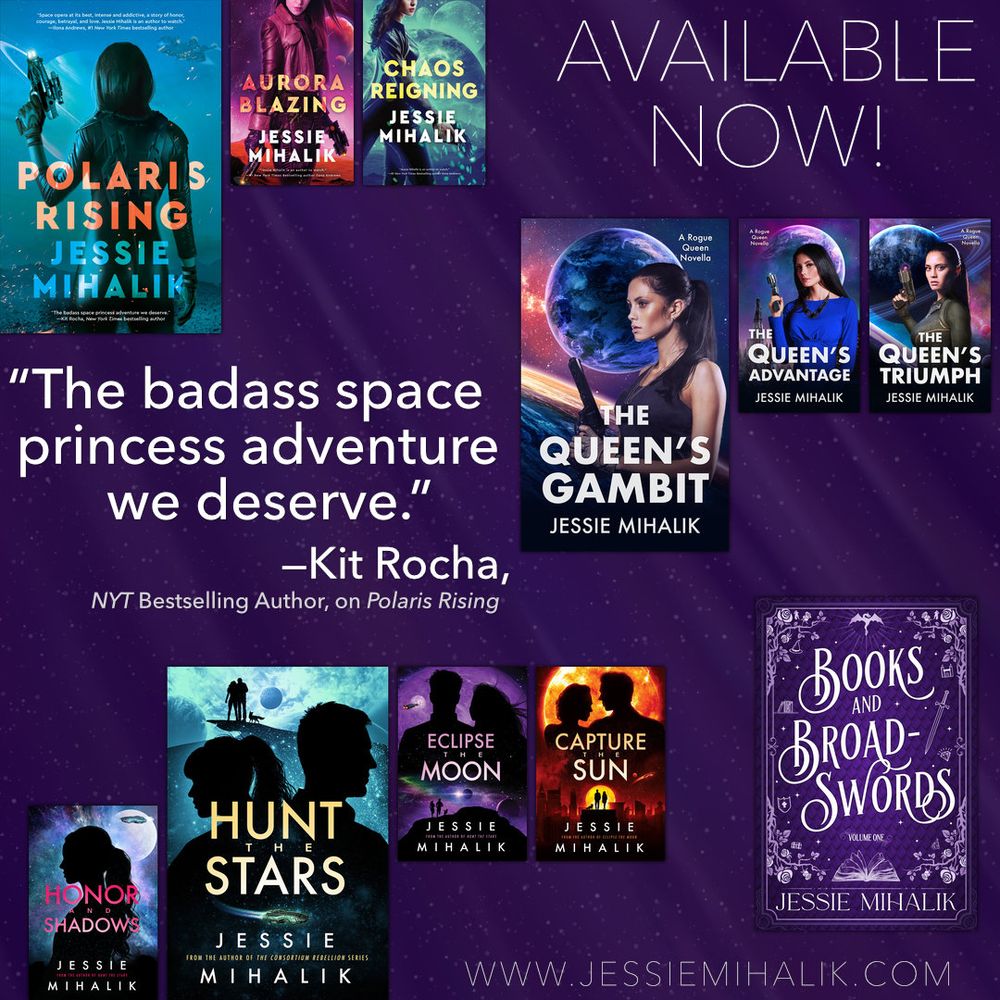 “The badass space princess adventure we deserve.”
-Kit Rocha, NYT Bestselling Author, on Polaris Rising

A collage of my book covers for my four series: The Consortium Rebellion, The Rogue Queen, Starlight’s Shadow, and Books & Broadswords.

www.jessiemihalik.com