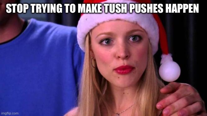 A picture of the meme from mean girls that says stop trying to make tush pushes happen