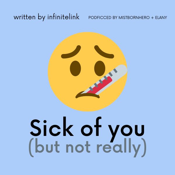 Podfic title: Sick of you (but not really)
Podficced by Mistbornhero + Elany
Written by infinitelink