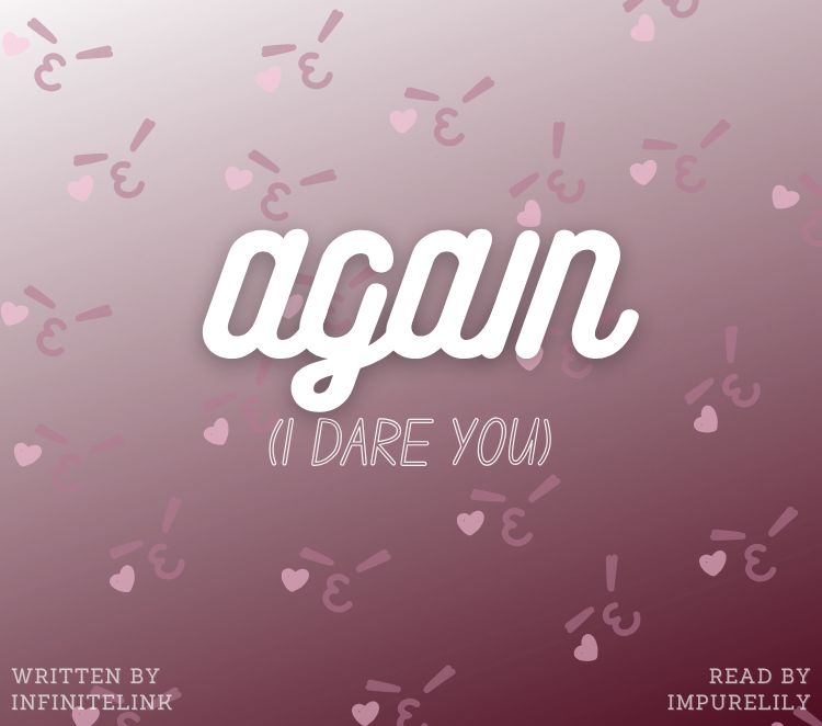 Podfic title: Again (I dare you)
Written by infinitelink
Read by ImpureLily